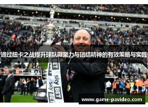 通过纽卡之战提升球队凝聚力与团结精神的有效策略与实践 通过纽卡之战提升球队凝聚力与团结精神的有效策略与实践