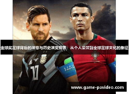 金球奖足球背后的深意与历史演变探索:从个人荣誉到全球足球文化的象征 金球奖足球背后的深意与历史演变探索:从个人荣誉到全球足球文化的象征