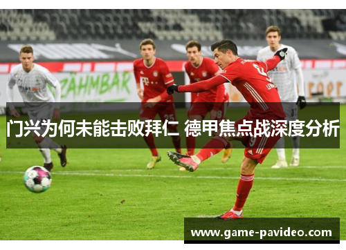 门兴为何未能击败拜仁 德甲焦点战深度分析 门兴为何未能击败拜仁 德甲焦点战深度分析