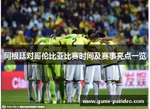 阿根廷对哥伦比亚比赛时间及赛事亮点一览 阿根廷对哥伦比亚比赛时间及赛事亮点一览