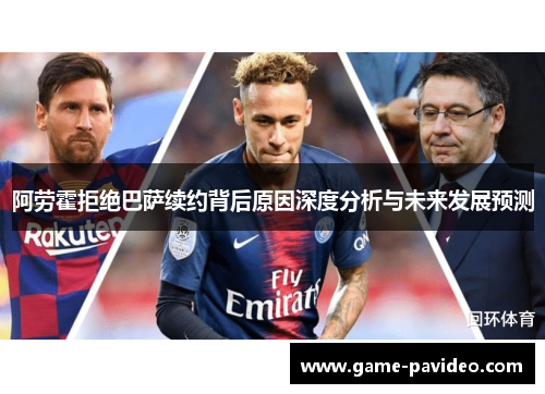 阿劳霍拒绝巴萨续约背后原因深度分析与未来发展预测