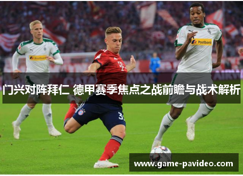 门兴对阵拜仁 德甲赛季焦点之战前瞻与战术解析