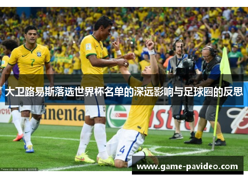 大卫路易斯落选世界杯名单的深远影响与足球圈的反思