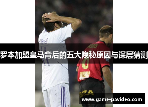 罗本加盟皇马背后的五大隐秘原因与深层猜测