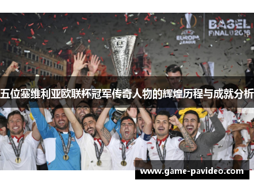 五位塞维利亚欧联杯冠军传奇人物的辉煌历程与成就分析
