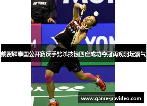 戴资颖泰国公开赛反手劈杀技惊四座成功夺冠再现羽坛霸气