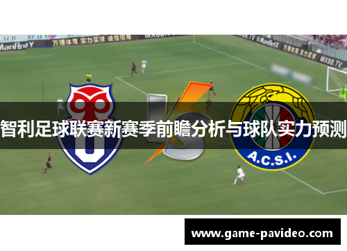 智利足球联赛新赛季前瞻分析与球队实力预测