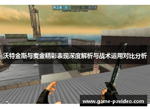 沃特金斯与麦金精彩表现深度解析与战术运用对比分析