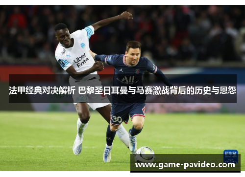 法甲经典对决解析 巴黎圣日耳曼与马赛激战背后的历史与恩怨 法甲经典对决解析 巴黎圣日耳曼与马赛激战背后的历史与恩怨