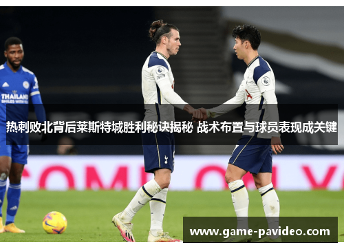 热刺败北背后莱斯特城胜利秘诀揭秘 战术布置与球员表现成关键