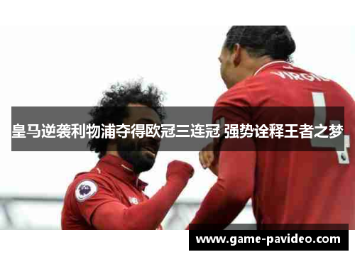 皇马逆袭利物浦夺得欧冠三连冠 强势诠释王者之梦 皇马逆袭利物浦夺得欧冠三连冠 强势诠释王者之梦