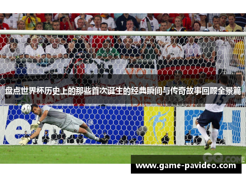 盘点世界杯历史上的那些首次诞生的经典瞬间与传奇故事回顾全景篇 盘点世界杯历史上的那些首次诞生的经典瞬间与传奇故事回顾全景篇