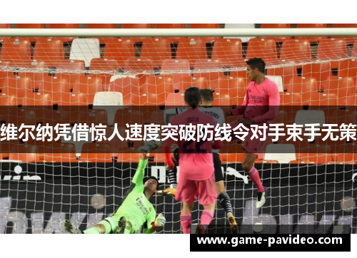 维尔纳凭借惊人速度突破防线令对手束手无策 维尔纳凭借惊人速度突破防线令对手束手无策