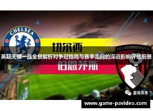 英超关键一战全景解析对争冠格局与赛季走向的深远影响评估前景 英超关键一战全景解析对争冠格局与赛季走向的深远影响评估前景