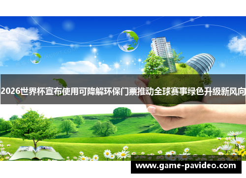 2026世界杯宣布使用可降解环保门票推动全球赛事绿色升级新风向 2026世界杯宣布使用可降解环保门票推动全球赛事绿色升级新风向
