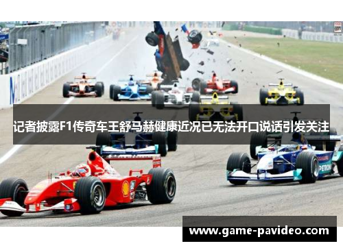 记者披露F1传奇车王舒马赫健康近况已无法开口说话引发关注