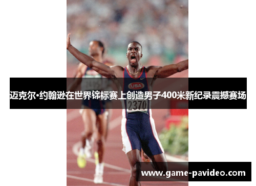 迈克尔·约翰逊在世界锦标赛上创造男子400米新纪录震撼赛场