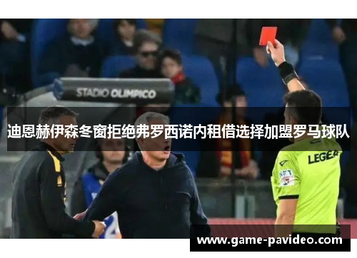 迪恩赫伊森冬窗拒绝弗罗西诺内租借选择加盟罗马球队