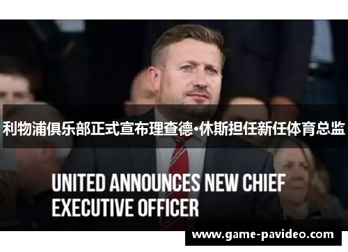 利物浦俱乐部正式宣布理查德·休斯担任新任体育总监 利物浦俱乐部正式宣布理查德·休斯担任新任体育总监